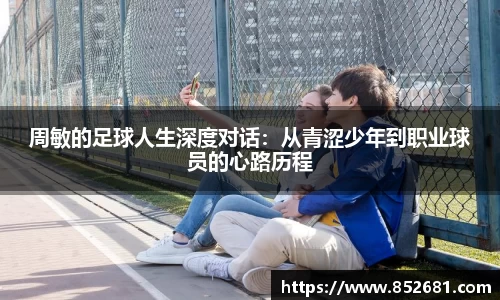 周敏的足球人生深度对话：从青涩少年到职业球员的心路历程